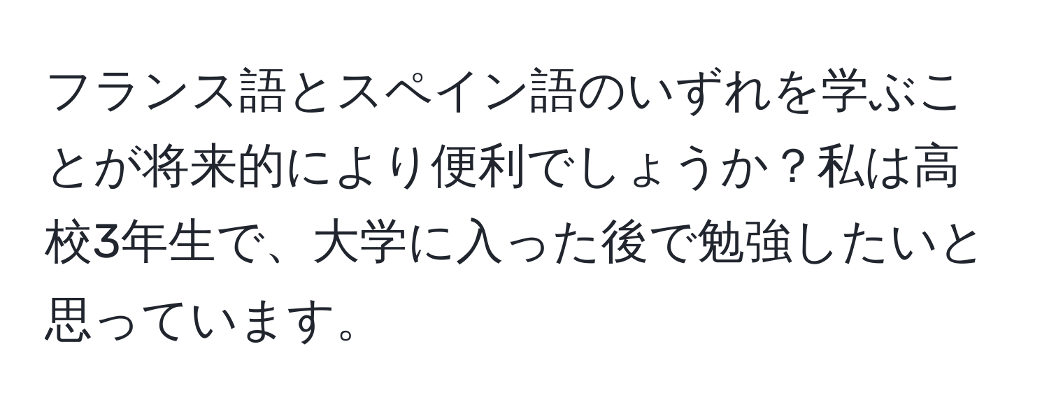 フランス語とスペイン語のいずれを学ぶことが将来的により便利でしょうか？私は高校3年生で、大学に入った後で勉強したいと思っています。