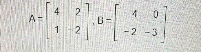 A=beginbmatrix 4&2 1&-2endbmatrix , B=beginbmatrix 4&0 -2&-3endbmatrix