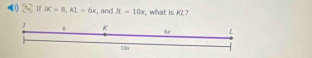 If JK=8, KL=6x , and JL=10x , what is KL?