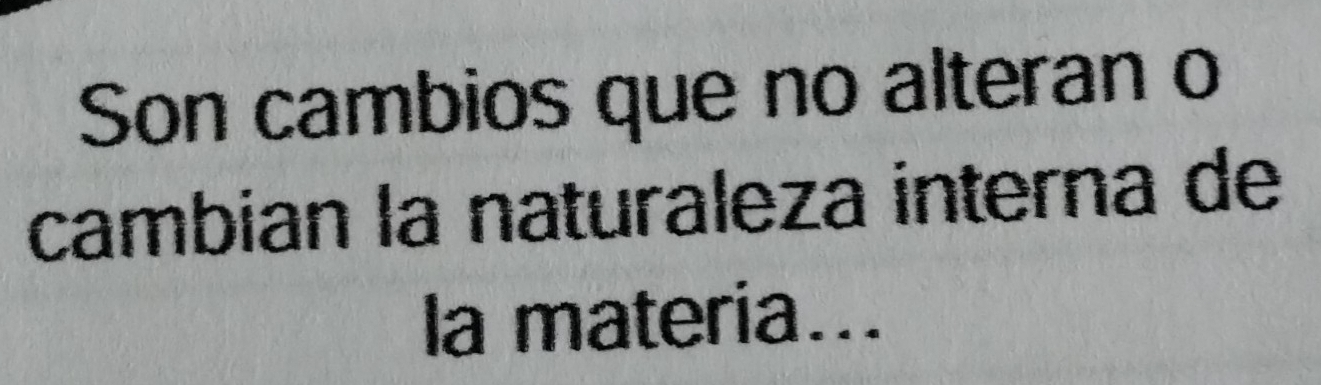 Son cambios que no alteran o 
cambian la naturaleza interna de 
la materia...