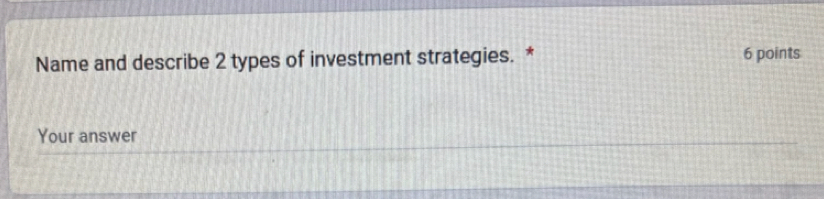 Name and describe 2 types of investment strategies. * 6 points 
Your answer