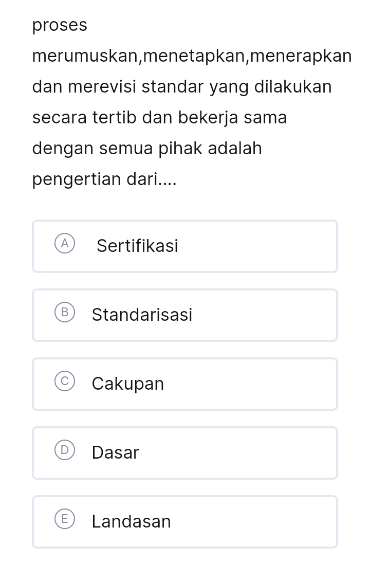 proses
merumuskan,menetapkan,menerapkan
dan merevisi standar yang dilakukan
secara tertib dan bekerja sama
dengan semua pihak adalah
pengertian dari....
Sertifikasi
Standarisasi
Cakupan
Dasar
Landasan