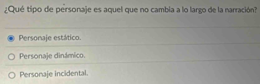 ¿Qué tipo de personaje es aquel que no cambia a lo largo de la narración?
Personaje estático.
Personaje dinámico.
Personaje incidental.