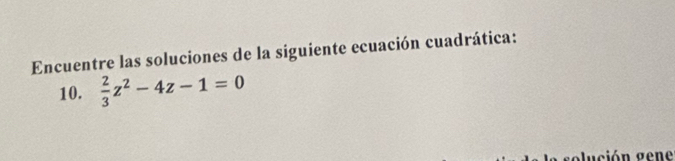 Encuentre las soluciones de la siguiente ecuación cuadrática: 
10.  2/3 z^2-4z-1=0
plución gene