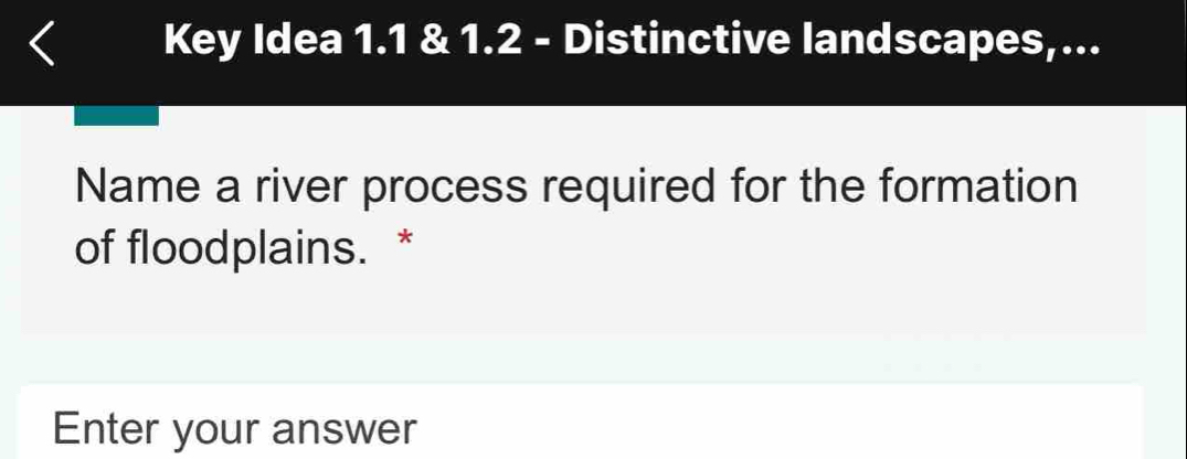 Key Idea 1.1 & 1.2 - Distinctive landscapes,... 
Name a river process required for the formation 
of floodplains. * 
Enter your answer