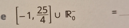 [-1, 25/4 ]∪ R_0^-
_=