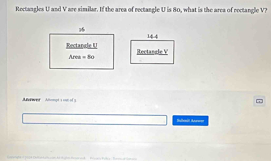 Rectangles U and V are similar. If the area of rectangle U is 80, what is the area of rectangle V?
Answer Attempt 1 out of 5
P
Submit Answer
Conyright = 2024 DelLatath.com All Rights Reserved. Privacy Policy | Turms of Service