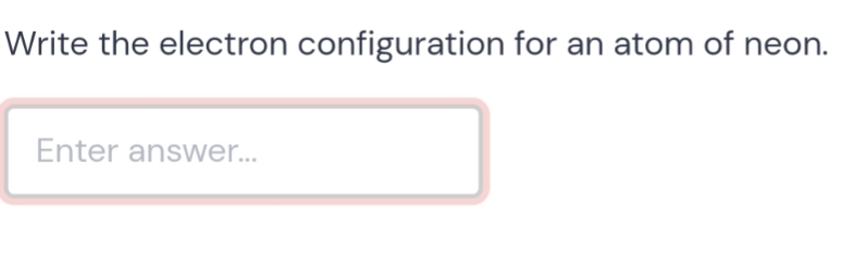 Write the electron configuration for an atom of neon. 
Enter answer...