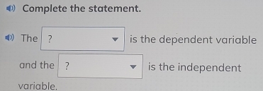 Complete the statement. 
The ? □ is the dependent variable 
and the ? □ is the independent 
variable.