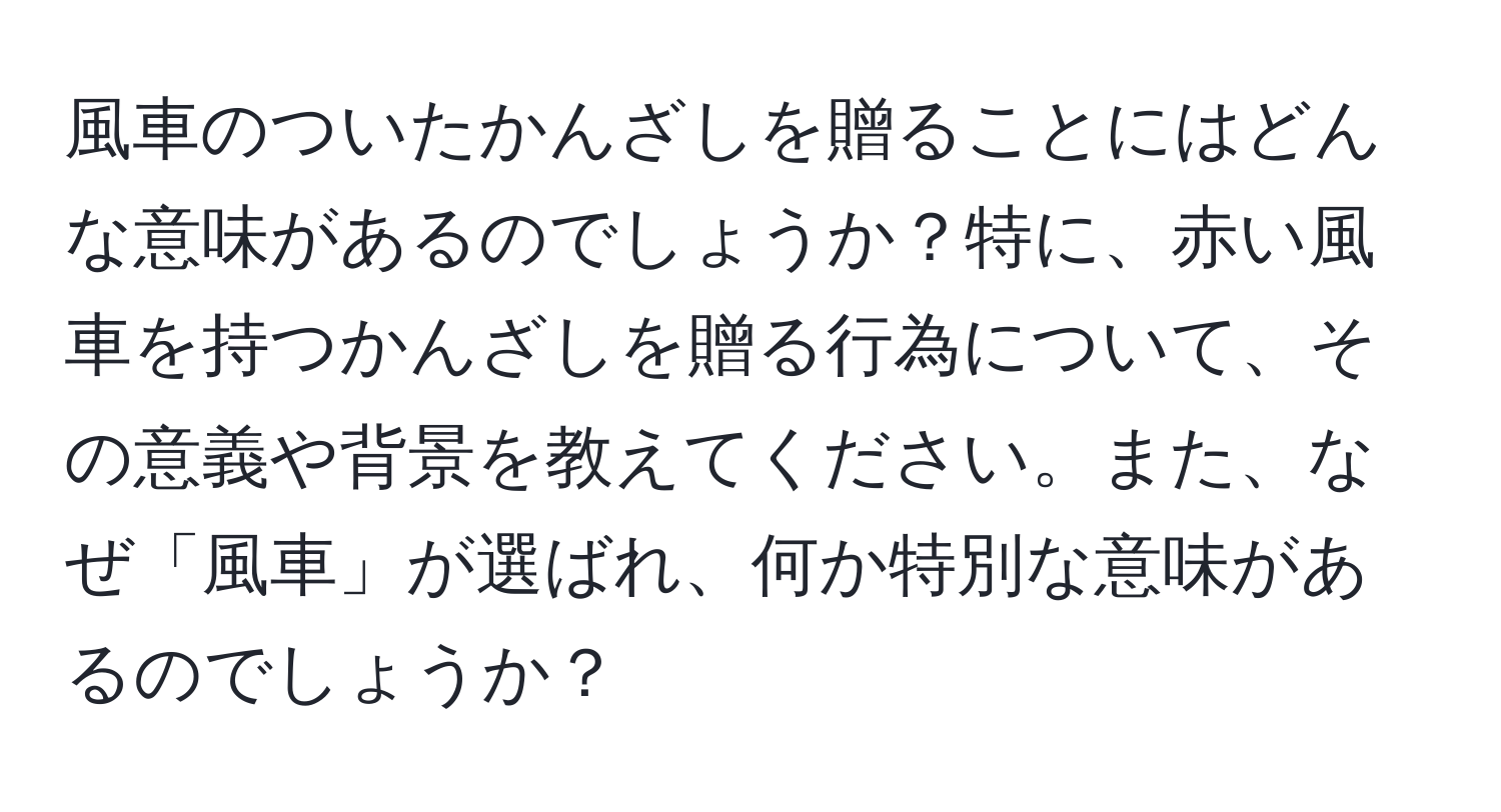 風車のついたかんざしを贈ることにはどんな意味があるのでしょうか？特に、赤い風車を持つかんざしを贈る行為について、その意義や背景を教えてください。また、なぜ「風車」が選ばれ、何か特別な意味があるのでしょうか？