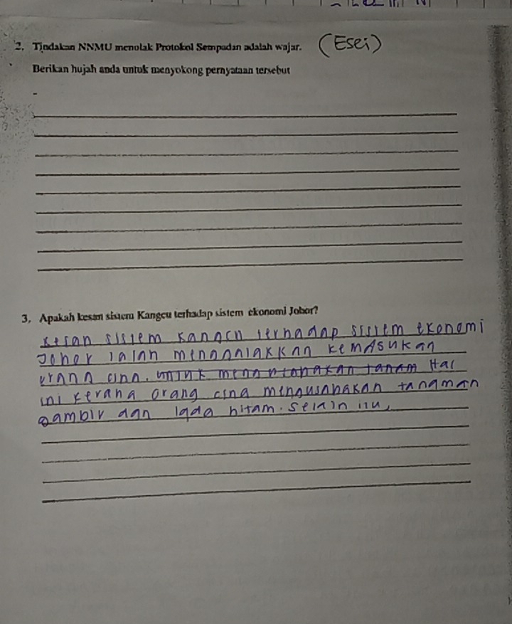 Tindakan NNMU menolak Protokol Sempadan adalah wajar. Ese 
Berikan hujah anda untuk menyokong pernyataan tersebut 
_ 
_ 
_ 
_ 
_ 
_ 
_ 
_ 
_ 
3. Apakah kesan sistem Kangeu terhadap sistem ekonomi Johor? 
_ 
_ 
_ 
_ 
_ 
_ 
_ 
_ 
_