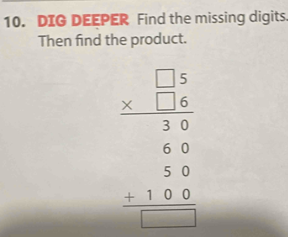 DIG DEEPER Find the missing digits. 
Then find the product. 
beginarrayr □ □  * □  hline 6 65 hline 5 +□ □  +10 hline □ endarray