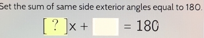 Set the sum of same side exterior angles equal to 180.
[?]x+□ =180