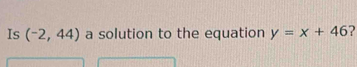 Is (-2,44) a solution to the equation y=x+46 ?