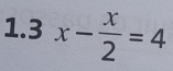 1.3 x- x/2 =4