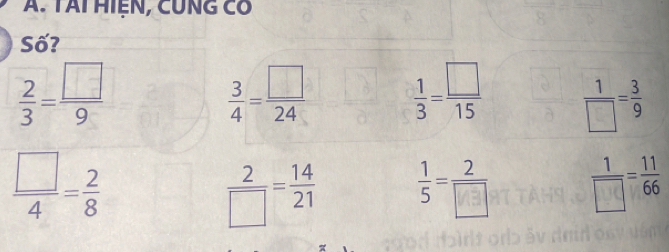 TÁi HIệN, CUNG Có 
Số?
 2/3 = □ /9 
 3/4 = □ /24   1/3 = □ /15   1/□  = 3/9 
 □ /4 = 2/8 
 2/□  = 14/21   1/5 = 2/□    1/□  = 11/66 