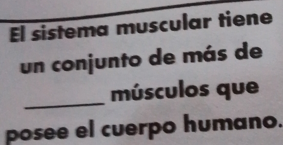 El sistema muscular tiene 
un conjunto de más de 
_músculos que 
posee el cuerpo humano.