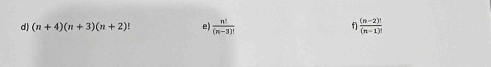 (n+4)(n+3)(n+2)! e)  n!/(n-3)!  f)  ((n-2)!)/(n-1)! 