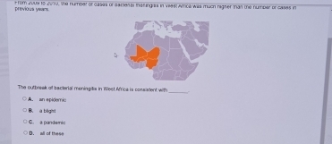 previous years from 2004 19 2010, the number of cases of Eacienal inalingiss in Viesl Amica was much higser tan the number of cases in
The outbreak of bacterial meningitis in West Africs is consistent with
_
A. an epidemio
B. a bligh!
C. a panderio
D. all of these