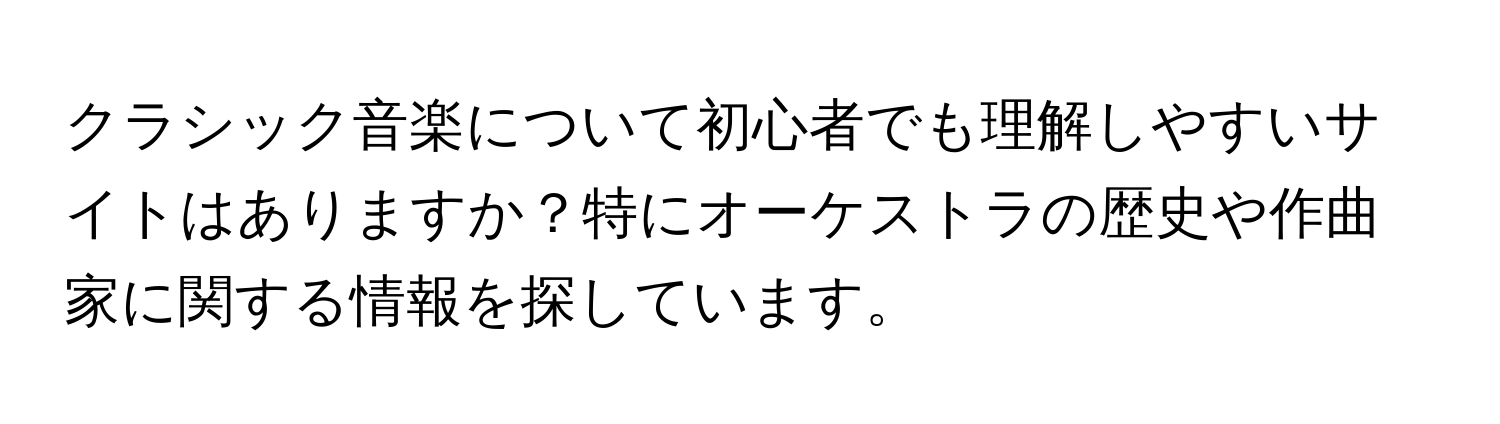 クラシック音楽について初心者でも理解しやすいサイトはありますか？特にオーケストラの歴史や作曲家に関する情報を探しています。