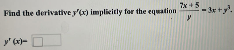 Find the derivative y'(x) implicitly for the equation  (7x+5)/y =3x+y^3.
y'(x)=□