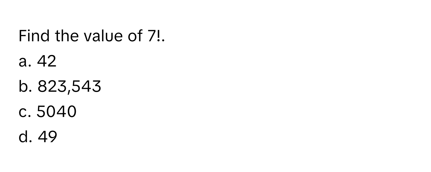 Find the value of 7!.
a. 42
b. 823,543
c. 5040
d. 49