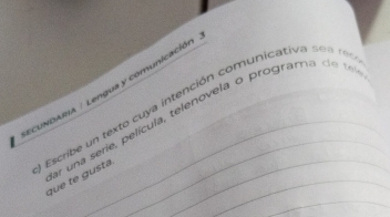 ECUNDARIA / Lengua y comunicación_ 
O Escribe un texto cu ya intención comunicativa s e a 
_ 
Par una serie, película, telenovela o program a c t 
_ 
_ 
que te gusta