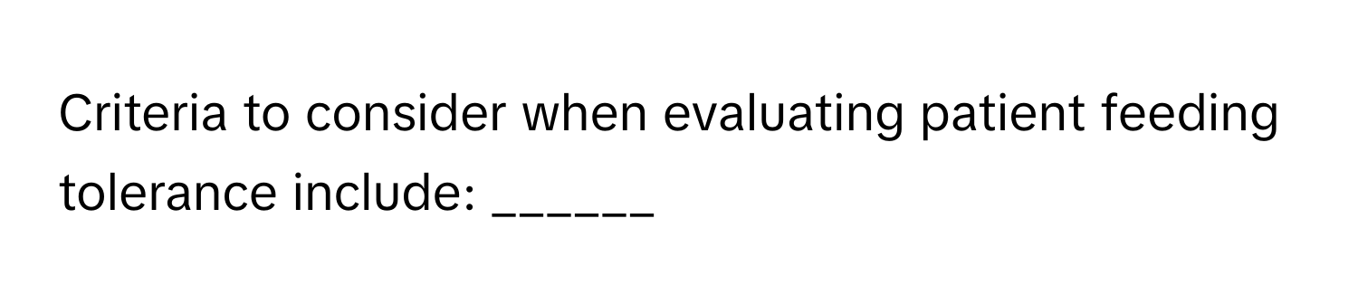 Criteria to consider when evaluating patient feeding tolerance include: ______