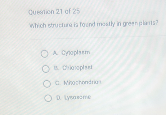 Which structure is found mostly in green plants?
A. Cytoplasm
B. Chloroplast
C. Mitochondrion
D. Lysosome