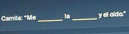 Camila: “Me _la _y el oido."