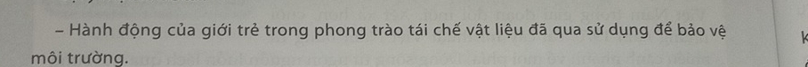 Hành động của giới trẻ trong phong trào tái chế vật liệu đã qua sử dụng để bảo vệ 
môi trường.