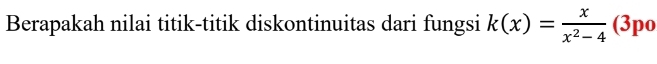 Berapakah nilai titik-titik diskontinuitas dari fungsi k(x)= x/x^2-4  (3po