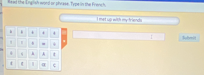 Read the English word or phrase. Type in the French. 
n 
I met up with my friends 
à a è é ê 
m Submit 
↑ T δ ce ù 
x 
de 
0 ς A A E 
É E CE