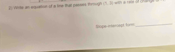 Write an equation of a line that passes through (1,3) with a rate of change of 
Slope-intercept form: 
_