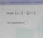 apter 1: Algebralic Expressions × Section 1 
Semplify  j+ 1/8 - 2/10 j+ 1/3 
The expression is □