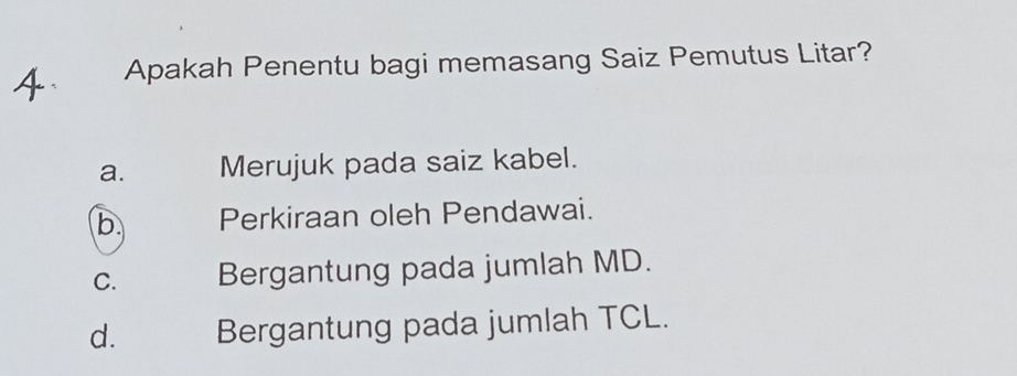 Apakah Penentu bagi memasang Saiz Pemutus Litar?
a. Merujuk pada saiz kabel.
b Perkiraan oleh Pendawai.
C. Bergantung pada jumlah MD.
d. Bergantung pada jumlah TCL.