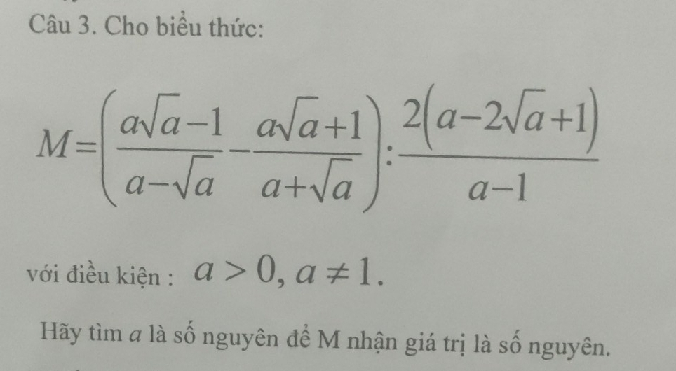 Cho biểu thức:
M=( (asqrt(a)-1)/a-sqrt(a) - (asqrt(a)+1)/a+sqrt(a) ): (2(a-2sqrt(a)+1))/a-1 
với điều kiện : a>0, a!= 1. 
Hãy tìm a là số nguyên để M nhận giá trị là số nguyên.