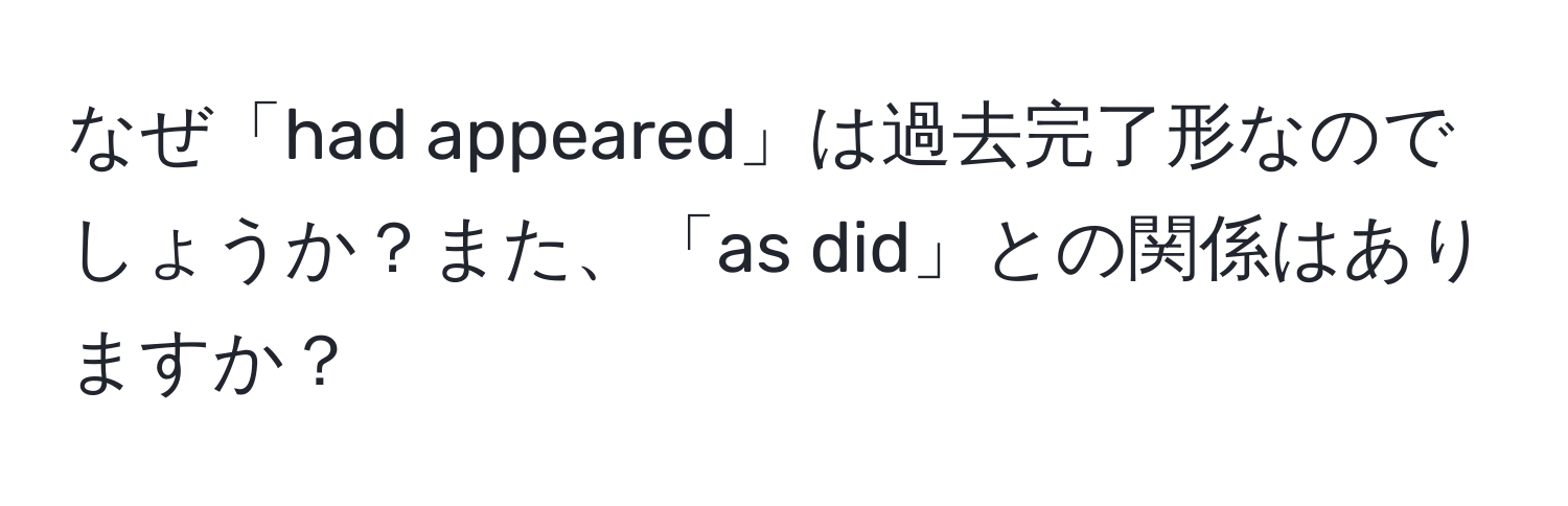 なぜ「had appeared」は過去完了形なのでしょうか？また、「as did」との関係はありますか？