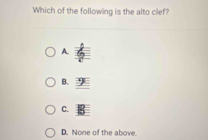 Which of the following is the alto clef?
A.
B.
C.
D. None of the above.