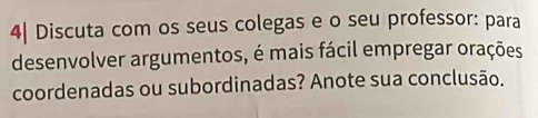 4| Discuta com os seus colegas e o seu professor: para 
desenvolver argumentos, é mais fácil empregar orações 
coordenadas ou subordinadas? Anote sua conclusão.