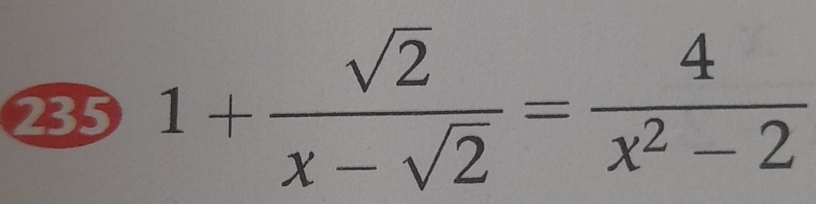 235 1+ sqrt(2)/x-sqrt(2) = 4/x^2-2 