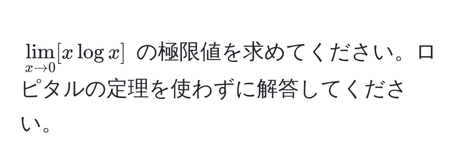 $ lim_x to 0 [ x log x ] $ の極限値を求めてください。ロピタルの定理を使わずに解答してください。