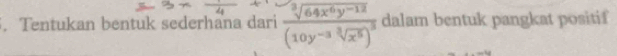 Tentukan bentuk sederhana dari frac sqrt[3](64x^6y^(-12))(10y^(-3)sqrt[3](x^5))^3 dalam bentuk pangkat positif