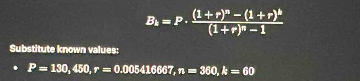 B_k=P· frac (1+r)^n-(1+r)^k(1+r)^n-1
Substitute known values:
P=130,450, r=0.005416667, n=360, k=60