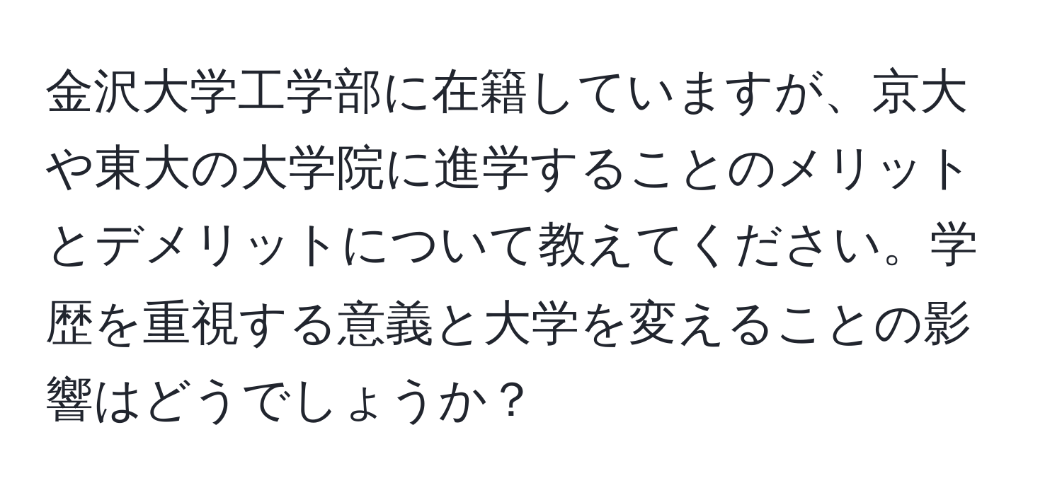 金沢大学工学部に在籍していますが、京大や東大の大学院に進学することのメリットとデメリットについて教えてください。学歴を重視する意義と大学を変えることの影響はどうでしょうか？