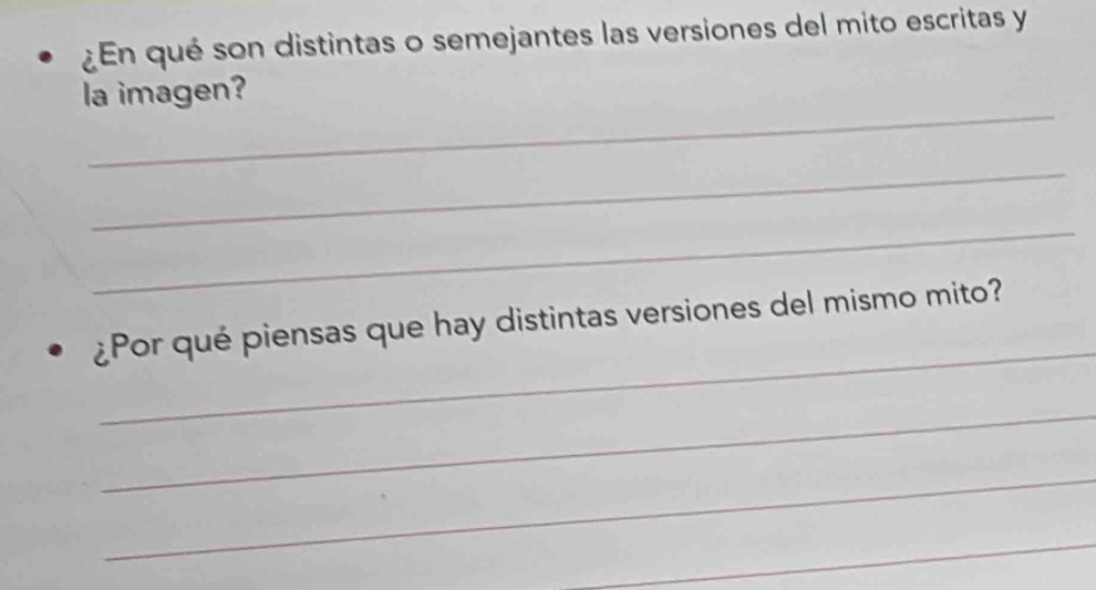 ¿En qué son distintas o semejantes las versiones del mito escritas y 
_ 
la imagen? 
_ 
_ 
_ 
¿Por qué piensas que hay distintas versiones del mismo mito? 
_ 
_ 
_