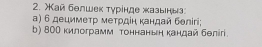 ай белшек τурίнде хазыныз 
α) 6 децимеτр метрдίн κандай бθлігi; 
b) 800 килограмм тоннаньη κандай белігi