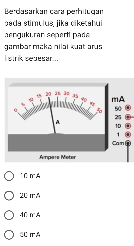 Berdasarkan cara perhitugan
pada stimulus, jika diketahui
pengukuran seperti pada
gambar maka nilai kuat arus
listrik sebesar...
10 mA
20 mA
40 mA
50 mA