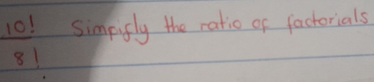  10!/8! 
simpifly the ratio of factorials