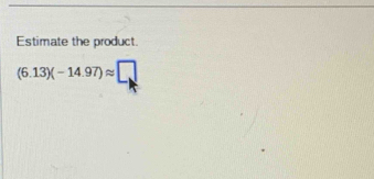 Estimate the product.
(6.13)(-14.97)approx □